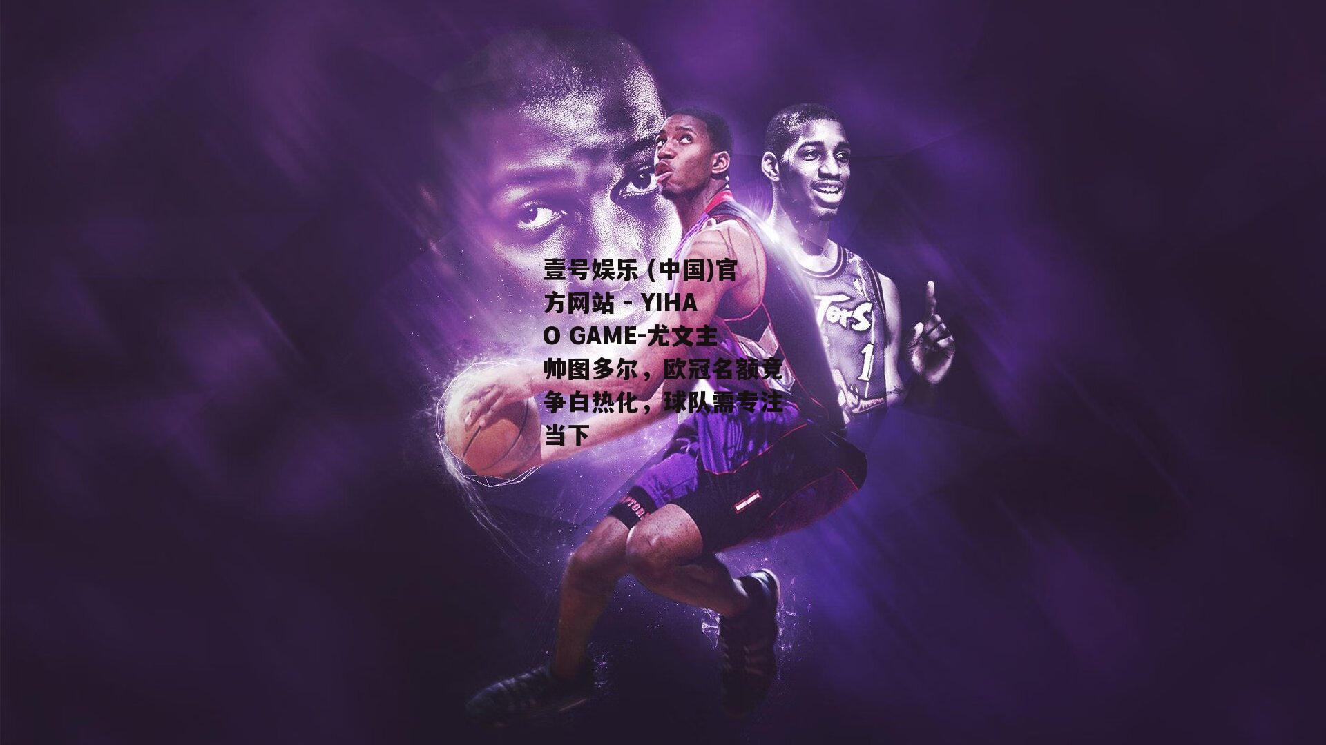 尤文主帅图多尔，欧冠名额竞争白热化，球队需专注当下